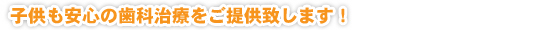 子供も安心の歯科治療をご提供致します！